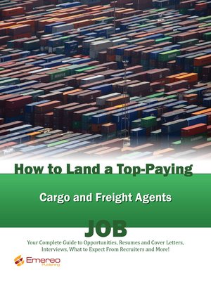 cover image of How to Land a Top-Paying Cargo and Freight Agents Job: Your Complete Guide to Opportunities, Resumes and Cover Letters, Interviews, Salaries, Promotions, What to Expect From Recruiters and More! 